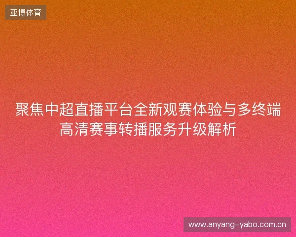 聚焦中超直播平台全新观赛体验与多终端高清赛事转播服务升级解析