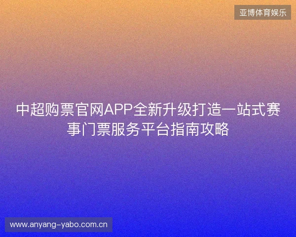 中超购票官网APP全新升级打造一站式赛事门票服务平台指南攻略 中超购票官网APP全新升级打造一站式赛事门票服务平台指南攻略