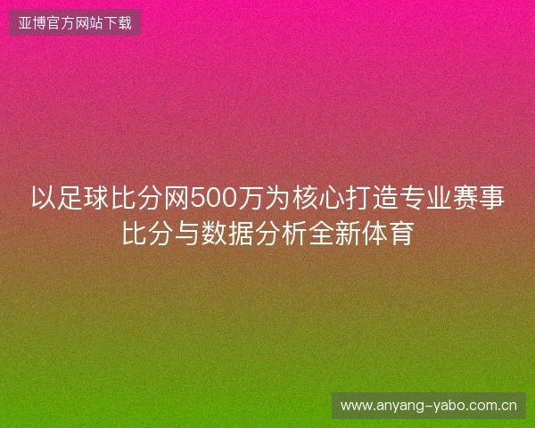 以足球比分网500万为核心打造专业赛事比分与数据分析全新体育