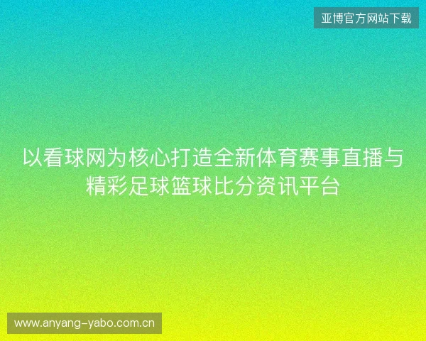 以看球网为核心打造全新体育赛事直播与精彩足球篮球比分资讯平台 以看球网为核心打造全新体育赛事直播与精彩足球篮球比分资讯平台