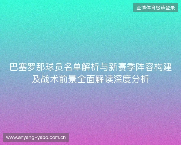 巴塞罗那球员名单解析与新赛季阵容构建及战术前景全面解读深度分析 巴塞罗那球员名单解析与新赛季阵容构建及战术前景全面解读深度分析