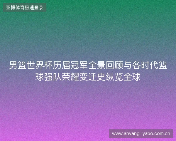男篮世界杯历届冠军全景回顾与各时代篮球强队荣耀变迁史纵览全球 男篮世界杯历届冠军全景回顾与各时代篮球强队荣耀变迁史纵览全球