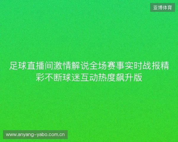 足球直播间激情解说全场赛事实时战报精彩不断球迷互动热度飙升版