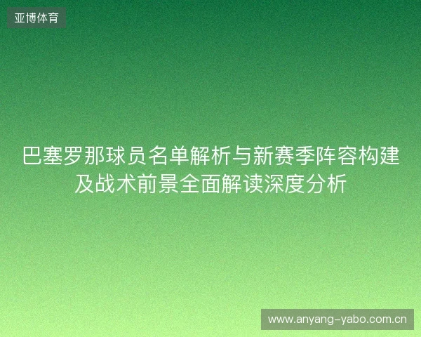 巴塞罗那球员名单解析与新赛季阵容构建及战术前景全面解读深度分析 巴塞罗那球员名单解析与新赛季阵容构建及战术前景全面解读深度分析