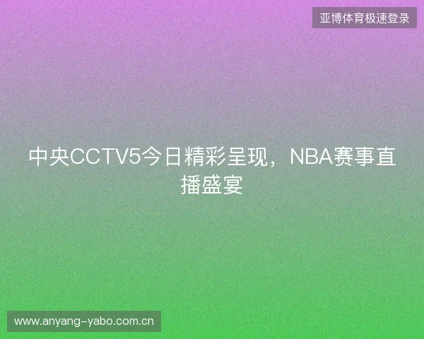 中央CCTV5今日精彩呈现，NBA赛事直播盛宴