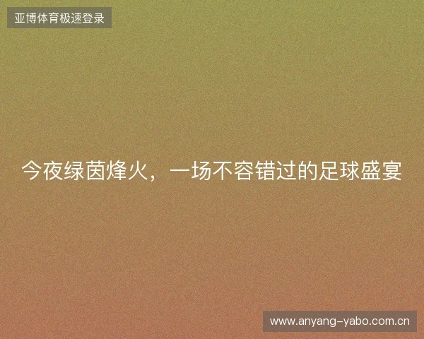 今夜绿茵烽火，一场不容错过的足球盛宴