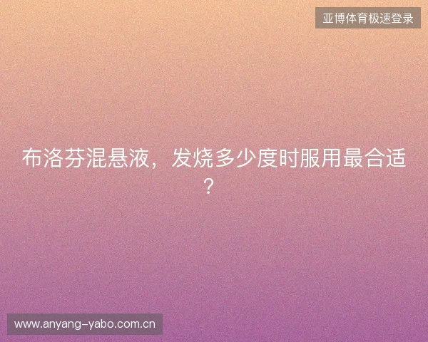 布洛芬混悬液，发烧多少度时服用最合适？